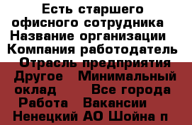 Есть старшего офисного сотрудника › Название организации ­ Компания-работодатель › Отрасль предприятия ­ Другое › Минимальный оклад ­ 1 - Все города Работа » Вакансии   . Ненецкий АО,Шойна п.